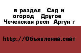  в раздел : Сад и огород » Другое . Чеченская респ.,Аргун г.